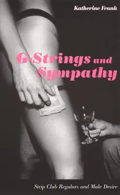 Stringi G i współczucie: bywalcy klubów ze striptizem i męskie pożądanie - G-Strings and Sympathy: Strip Club Regulars and Male Desire