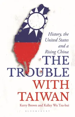 Kłopoty z Tajwanem - historia, Stany Zjednoczone i rosnące Chiny (Brown Kerry (University of Sydney Sydney Australia)) - Trouble with Taiwan - History, the United States and a Rising China (Brown Kerry (University of Sydney Sydney Australia))