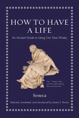 Jak mieć życie: Starożytny przewodnik po mądrym wykorzystywaniu czasu - How to Have a Life: An Ancient Guide to Using Our Time Wisely