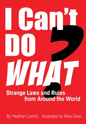 Czego nie mogę zrobić? Dziwne prawa i zasady z całego świata - I Can't Do What?: Strange Laws and Rules from Around the World