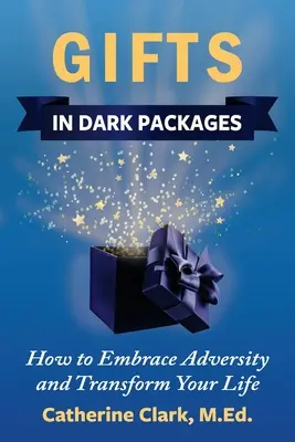 Prezenty w ciemnych opakowaniach: Jak pokonać przeciwności losu, zmienić swoje życie i doświadczyć radości - Gifts in Dark Packages: How to Embrace Adversity, Transform Your Life and Experience Joy