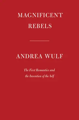 Wspaniali buntownicy: Pierwsi romantycy i wynalezienie jaźni - Magnificent Rebels: The First Romantics and the Invention of the Self