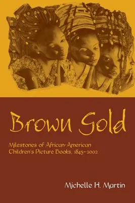 Brązowe złoto: Kamienie milowe książek obrazkowych dla afroamerykańskich dzieci, 1845-2002 - Brown Gold: Milestones of African American Children's Picture Books, 1845-2002