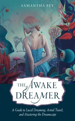 The Awake Dreamer: Przewodnik po świadomym śnieniu, podróżach astralnych i opanowaniu krajobrazu snów - The Awake Dreamer: A Guide to Lucid Dreaming, Astral Travel, and Mastering the Dreamscape