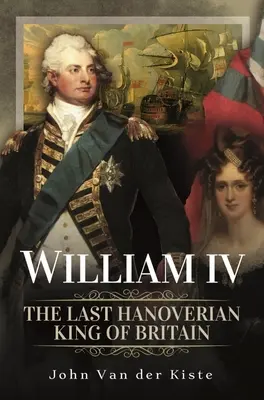 Wilhelm IV: ostatni hanowerski król Wielkiej Brytanii - William IV: The Last Hanoverian King of Britain
