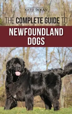 Kompletny przewodnik po psach nowofundlandzkich: Jak znaleźć, wychować, wyszkolić i pokochać szczeniaka nowofundlanda lub psa ratownika? - The Complete Guide to Newfoundland Dogs: Successfully Finding, Raising, Training, and Loving Your Newfoundland Puppy or Rescue Dog