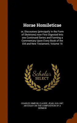 Horae Homileticae: or, Discourses (principally in the Form of Skeletons) now First Digested into one Continued Series and Forming a Comme - Horae Homileticae: or, Discourses (principally in the Form of Skeletons) now First Digested Into one Continued Series and Forming a Comme
