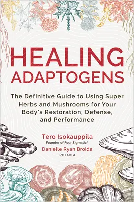 Uzdrawiające adaptogeny: The Definitive Guide to Using Super Herbs and Mushrooms for Your Body's Restoration, Defense, and Performance - Healing Adaptogens: The Definitive Guide to Using Super Herbs and Mushrooms for Your Body's Restoration, Defense, and Performance