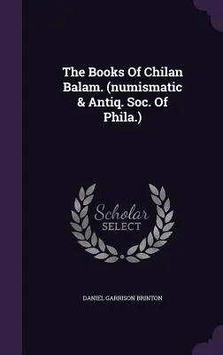 Księgi Chilan Balam. (Numismatic & Antiq. Soc. Of Phila.) - The Books Of Chilan Balam. (numismatic & Antiq. Soc. Of Phila.)
