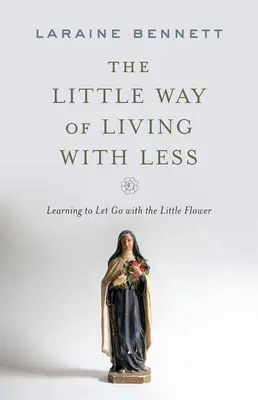 Mały sposób na życie z mniejszą ilością: Nauka odpuszczania z Małym Kwiatkiem - The Little Way of Living with Less: Learning to Let Go with the Little Flower