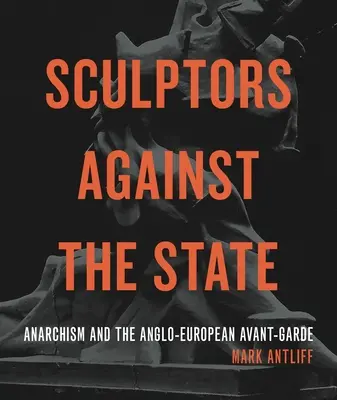 Rzeźbiarze przeciwko państwu: Anarchizm i anglo-europejska awangarda - Sculptors Against the State: Anarchism and the Anglo-European Avant-Garde