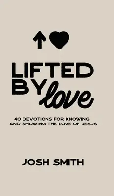 Podniesiony przez miłość: 40 nabożeństw dla poznania i okazania miłości Jezusa - Lifted By Love: 40 Devotions for Knowing and Showing the Love of Jesus