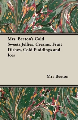 Zimne słodycze, galaretki, kremy, dania owocowe, zimne puddingi i lody pani Beeton - Mrs. Beeton's Cold Sweets, Jellies, Creams, Fruit Dishes, Cold Puddings and Ices