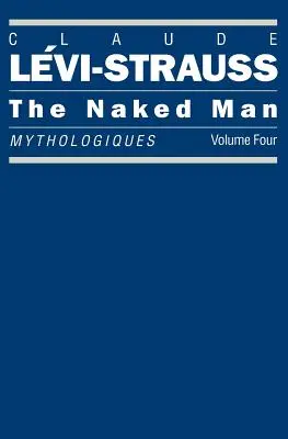 Nagi człowiek: Mythologiques, tom 4 - The Naked Man: Mythologiques, Volume 4