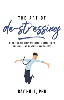 Sztuka odstresowywania: Usuwanie najbardziej stresujących przeszkód na drodze do osobistego i zawodowego sukcesu - The Art of De-Stressing: Removing the Most Stressful Obstacles to Personal and Professional Success