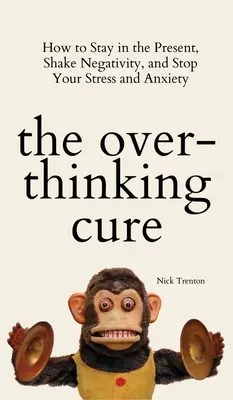 The Overthinking Cure: Jak pozostać w teraźniejszości, pozbyć się negatywności i powstrzymać stres i niepokój - The Overthinking Cure: How to Stay in the Present, Shake Negativity, and Stop Your Stress and Anxiety