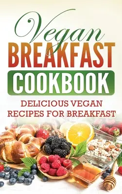 Wegańska śniadaniowa książka kucharska: Pyszne wegańskie przepisy na śniadanie - Vegan Breakfast Cookbook: Delicious Vegan Recipes for Breakfast