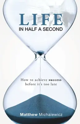 Życie w pół sekundy: jak osiągnąć sukces, zanim będzie za późno - Life in Half a Second: How to Achieve Success Before It's Too Late