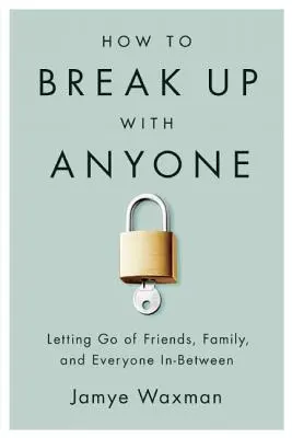 Jak zerwać z kimkolwiek: Puszczanie przyjaciół, rodziny i wszystkich pomiędzy - How to Break Up with Anyone: Letting Go of Friends, Family, and Everyone In-Between