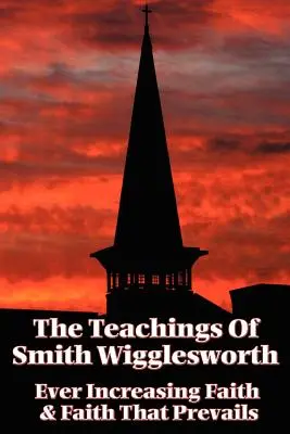 Nauki Smitha Wiggleswortha: Coraz większa wiara i wiara, która zwycięża - The Teachings of Smith Wigglesworth: Ever Increasing Faith and Faith That Prevails