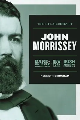 Życie i zbrodnie Johna Morrisseya: Mistrz boksu, nowojorski gangster, irlandzko-amerykański polityk - The Life and Crimes of John Morrissey: Bare-Knuckle Boxing Champion, New York Gangster, Irish American Politician