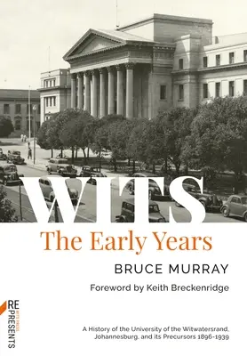 Wits: Wczesne lata: Historia Uniwersytetu Witwatersrand w Johannesburgu i jego prekursorów 1896-1939 - Wits: The Early Years: A History of the University of the Witwatersrand, Johannesburg, and Its Precursors 1896-1939
