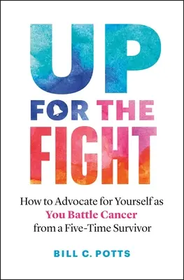 Gotowi do walki: Jak bronić siebie w walce z rakiem - od pięciokrotnego ocalałego - Up for the Fight: How to Advocate for Yourself as You Battle Cancer--From a Five-Time Survivor