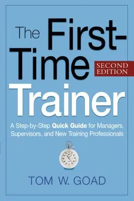 The First-Time Trainer: Skrócony przewodnik krok po kroku dla menedżerów, przełożonych i nowych specjalistów ds. szkoleń - The First-Time Trainer: A Step-By-Step Quick Guide for Managers, Supervisors, and New Training Professionals