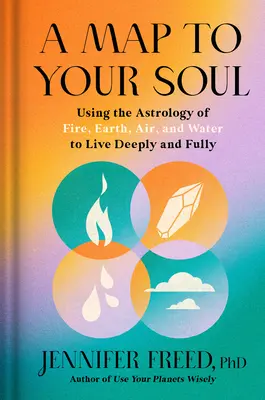 A Map to Your Soul: Korzystanie z astrologii ognia, ziemi, powietrza i wody, aby żyć głęboko i w pełni - A Map to Your Soul: Using the Astrology of Fire, Earth, Air, and Water to Live Deeply and Fully