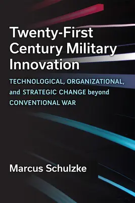 Innowacje wojskowe dwudziestego pierwszego wieku: Technologiczne, organizacyjne i strategiczne zmiany wykraczające poza wojnę konwencjonalną - Twenty-First Century Military Innovation: Technological, Organizational, and Strategic Change Beyond Conventional War