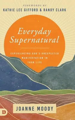 Codziennie nadprzyrodzone: Doświadczanie nieoczekiwanej manifestacji Boga w swoim życiu - Everyday Supernatural: Experiencing God's Unexpected Manifestation in Your Life