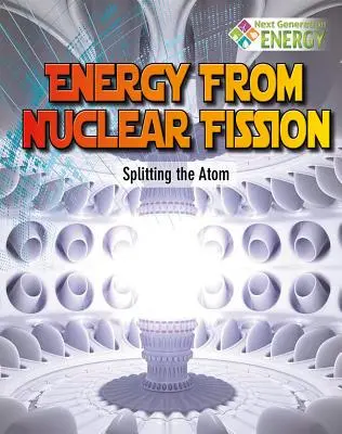 Energia z rozszczepienia jądra atomowego: Rozszczepianie atomu - Energy from Nuclear Fission: Splitting the Atom