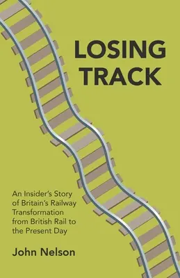 Losing Track: Historia transformacji brytyjskich kolei od British Rail do dnia dzisiejszego - Losing Track: An Insider's Story of Britain's Railway Transformation from British Rail to the Present Day