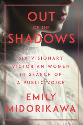 Out of the Shadows: Sześć wizjonerskich wiktoriańskich kobiet w poszukiwaniu publicznego głosu - Out of the Shadows: Six Visionary Victorian Women in Search of a Public Voice