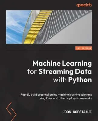 Machine Learning for Streaming Data with Python: Szybkie tworzenie praktycznych rozwiązań uczenia maszynowego online przy użyciu River i innych kluczowych frameworków - Machine Learning for Streaming Data with Python: Rapidly build practical online machine learning solutions using River and other top key frameworks