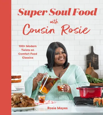 Super Soul Food with Cousin Rosie: Ponad 100 nowoczesnych wariacji na temat klasyków wygodnego jedzenia - Super Soul Food with Cousin Rosie: 100+ Modern Twists on Comfort Food Classics