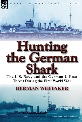 Polowanie na niemieckiego rekina: Marynarka wojenna Stanów Zjednoczonych i zagrożenie ze strony niemieckich U-Bootów podczas pierwszej wojny światowej - Hunting the German Shark: The U.S. Navy and the German U-Boat Threat During the First World War
