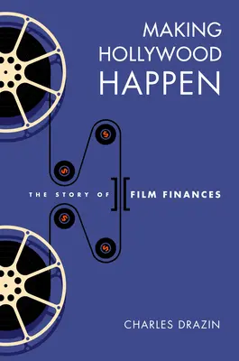 Making Hollywood Happen: Siedemdziesiąt lat finansów filmowych - Making Hollywood Happen: Seventy Years of Film Finances