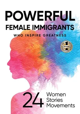 Potężne imigrantki, które inspirują wielkość: 24 kobiety, 24 historie, 24 ruchy - Powerful Female Immigrants Who Inspire Greatness: 24 Women 24 Stories 24 Movements