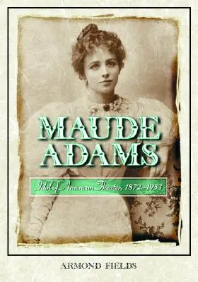 Maude Adams: Idol amerykańskiego teatru, 1872-1953 - Maude Adams: Idol of American Theater, 1872-1953