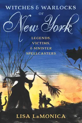 Czarownice i czarnoksiężnicy z Nowego Jorku: Legendy, ofiary i złowrodzy zaklinacze - Witches and Warlocks of New York: Legends, Victims, and Sinister Spellcasters