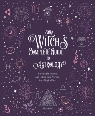 Kompletny przewodnik czarownicy po astrologii: Wykorzystaj niebiosa i uwolnij swój potencjał na magiczny rok - The Witch's Complete Guide to Astrology: Harness the Heavens and Unlock Your Potential for a Magical Year