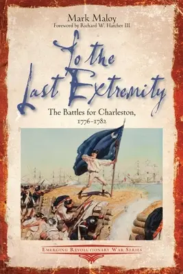 Do ostatniej skrajności: Bitwy o Charleston, 1776-1782 - To the Last Extremity: The Battles for Charleston, 1776-1782
