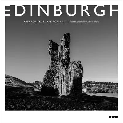 Edynburg: Portret architektoniczny: Zdjęcia Jamesa Reida - Edinburgh: An Architectural Portrait: Photography by James Reid