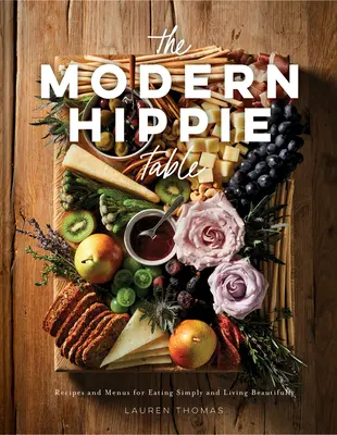 The Modern Hippie Table: Przepisy i menu na proste jedzenie i piękne życie - The Modern Hippie Table: Recipes and Menus for Eating Simply and Living Beautifully