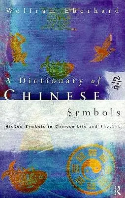 Słownik chińskich symboli: Ukryte symbole w chińskim życiu i myśli - Dictionary of Chinese Symbols: Hidden Symbols in Chinese Life and Thought