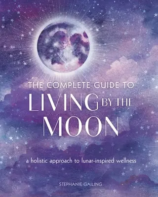 Kompletny przewodnik po życiu według Księżyca: Holistyczne podejście do dobrego samopoczucia inspirowanego Księżycem - The Complete Guide to Living by the Moon: A Holistic Approach to Lunar-Inspired Wellness