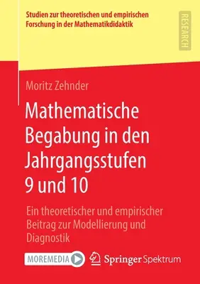 Mathematische Begabung in Den Jahrgangsstufen 9 Und 10: Ein Theoretischer Und Empirischer Beitrag Zur Modellierung Und Diagnostik