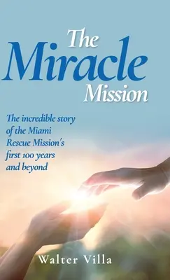 Cudowna misja: Niesamowita historia pierwszych 100 lat Miami Rescue Mission i nie tylko - The Miracle Mission: The incredible story of the Miami Rescue Mission's first 100 years and beyond