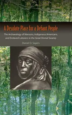 A Desolate Place for a Defiant People: Archeologia maronów, rdzennych Amerykanów i zniewolonych robotników w Great Dismal Swamp - A Desolate Place for a Defiant People: The Archaeology of Maroons, Indigenous Americans, and Enslaved Laborers in the Great Dismal Swamp